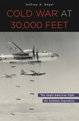 Cold War at 30,000 Feet: The Anglo-American Fight for Aviation Supremacy (La guerra fría a 30.000 pies: la lucha angloamericana por la supremacía de la aviación) - Cold War at 30,000 Feet: The Anglo-American Fight for Aviation Supremacy