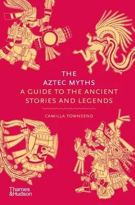 Los Mitos Aztecas: Una Guía de las Antiguas Historias y Leyendas - The Aztec Myths: A Guide to the Ancient Stories and Legends