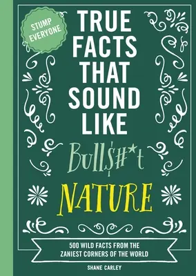 Hechos reales que suenan a mentira: Nature: 500 Wild Facts from the Zaniest Corners of the World (500 hechos salvajes de los rincones más locos del mundo) - True Facts That Sound Like Bull$#*t: Nature: 500 Wild Facts from the Zaniest Corners of the World