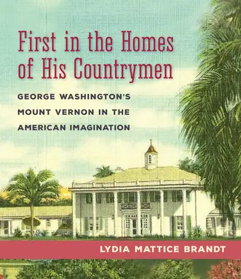 El primero en llegar a casa de sus compatriotas: Mount Vernon de George Washington en la imaginación estadounidense - First in the Homes of His Countrymen: George Washington's Mount Vernon in the American Imagination