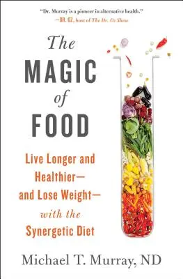 La magia de los alimentos: Vivir más y más sano -y perder peso- con la dieta sinérgica - The Magic of Food: Live Longer and Healthier--And Lose Weight--With the Synergetic Diet