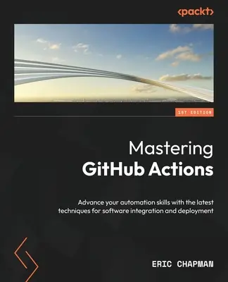 Dominar las acciones de GitHub: Mejora tus habilidades de automatización con las últimas técnicas de integración y despliegue de software - Mastering GitHub Actions: Advance your automation skills with the latest techniques for software integration and deployment