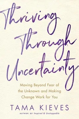 Prosperar en la incertidumbre: Cómo superar el miedo a lo desconocido y hacer que el cambio te beneficie - Thriving Through Uncertainty: Moving Beyond Fear of the Unknown and Making Change Work for You