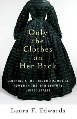 Only the Clothes on Her Back: La ropa y la historia oculta del poder en los Estados Unidos del siglo XIX - Only the Clothes on Her Back: Clothing and the Hidden History of Power in the Nineteenth-Century United States