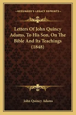 Cartas de John Quincy Adams a su hijo sobre la Biblia y sus enseñanzas - Letters Of John Quincy Adams, To His Son, On The Bible And Its Teachings