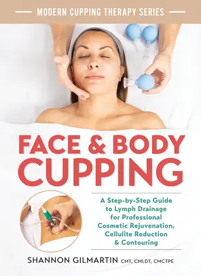 Ventosas faciales y corporales: Una guía paso a paso del drenaje linfático para el rejuvenecimiento cosmético profesional, la reducción de la celulitis y el contorneado - Face and Body Cupping: A Step-By-Step Guide to Lymph Drainage for Professional Cosmetic Rejuvenation, Cellulite Reduction and Contouring