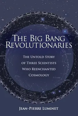 Los revolucionarios del Big Bang: La historia no contada de tres científicos que renovaron la cosmología - The Big Bang Revolutionaries: The Untold Story of Three Scientists Who Reenchanted Cosmology