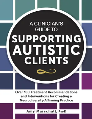 Guía del clínico para apoyar a clientes autistas: Más de 100 recomendaciones de tratamiento e intervenciones para crear una práctica que afirme la neurodiversidad - A Clinician's Guide to Supporting Autistic Clients: Over 100 Treatment Recommendations and Interventions for Creating a Neurodiversity-Affirming Pract