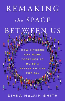 Rehacer el espacio que nos separa: Cómo los ciudadanos pueden colaborar para construir un futuro mejor para todos - Remaking the Space Between Us: How Citizens Can Work Together to Build a Better Future for All