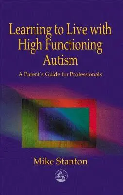 Aprender a vivir con autismo de alto funcionamiento: Guía de padres para profesionales - Learning to Live with High Functioning Autism: A Parent's Guide for Professionals