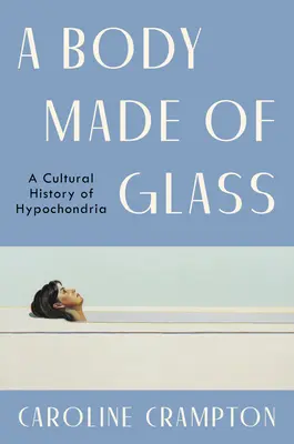 Un cuerpo de cristal: Historia cultural de la hipocondría - A Body Made of Glass: A Cultural History of Hypochondria