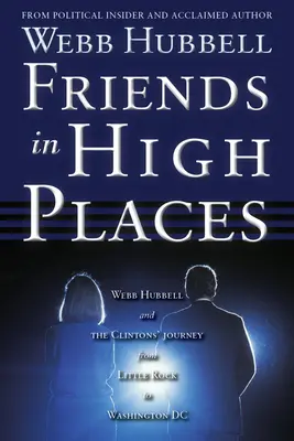 Friends in High Places: Webb Hubbell y el viaje de los Clinton de Little Rock a Washington DC - Friends in High Places: Webb Hubbell and the Clintons' Journey from Little Rock to Washington DC