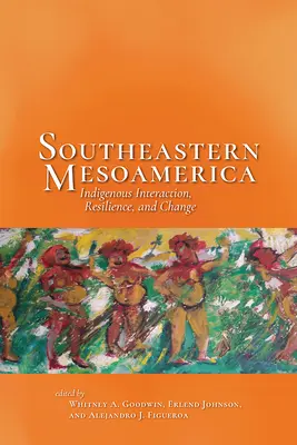 Mesoamérica sudoriental: interacción, resistencia y cambio indígenas - Southeastern Mesoamerica: Indigenous Interaction, Resilience, and Change