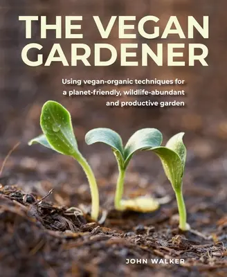 Jardinero Vegano: Utilizando técnicas vegano-orgánicas para un jardín respetuoso con el planeta, abundante en vida salvaje y productivo - Vegan Gardener: Using Vegan-Organic Techniques for a Planet-Friendly, Wildlife-Abundant and Productive Garden