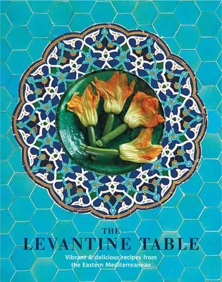 La mesa levantina: Recetas vibrantes y deliciosas del Mediterráneo oriental y más allá - The Levantine Table: Vibrant and Delicious Recipes from the Eastern Mediterreanean and Beyond