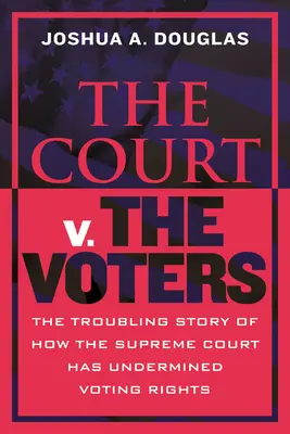 El Tribunal contra los votantes: La inquietante historia de cómo el Tribunal Supremo ha socavado el derecho de voto - The Court V. the Voters: The Troubling Story of How the Supreme Court Has Undermined Voting Rights