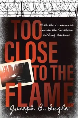 Demasiado cerca de la llama: Con los condenados dentro de la máquina de matar del Sur - Too Close to the Flame: With the Condemned Inside the Southern Killing Machine