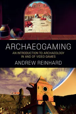 Archaeogaming: Una introducción a la arqueología en y de los videojuegos - Archaeogaming: An Introduction to Archaeology in and of Video Games