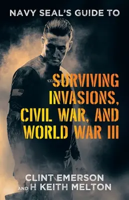 Guía del Navy SEAL para sobrevivir a invasiones, la Guerra Civil y la Tercera Guerra Mundial - Navy SEAL's Guide to Surviving Invasions, Civil War, and World War III