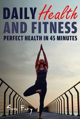 Salud y forma física diarias: Salud perfecta en menos de 45 minutos al día - Daily Health and Fitness: Perfect Health in Under 45 Minutes a Day