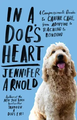 En el corazón de un perro: Una guía compasiva para el cuidado canino, desde la adopción hasta la enseñanza y el establecimiento de vínculos afectivos - In a Dog's Heart: A Compassionate Guide to Canine Care, from Adopting to Teaching to Bonding