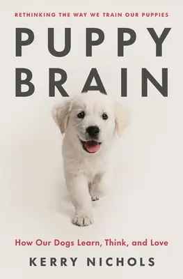 Cerebro de cachorro: cómo aprenden, piensan y aman nuestros perros - Puppy Brain: How Our Dogs Learn, Think, and Love