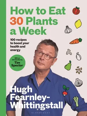 Cómo comer 30 plantas a la semana: 100 recetas para potenciar la salud y la energía - How to Eat 30 Plants a Week: 100 Recipes to Boost Your Health and Energy