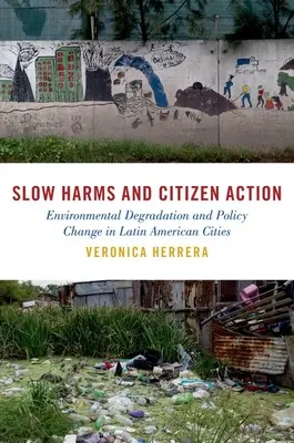 Daños lentos y acción ciudadana: Degradación medioambiental y cambio político en las ciudades latinoamericanas - Slow Harms and Citizen Action: Environmental Degradation and Policy Change in Latin American Cities