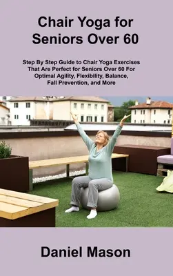 Yoga en silla para mayores: El único programa de yoga en silla para mayores que necesitarás - Chair Yoga For Seniors: The Only Chair Yoga For Seniors Program You ll Ever Need