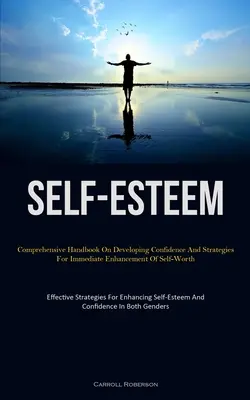 Autoestima: Manual Integral Para Desarrollar La Confianza Y Estrategias De Aumento Inmediato De La Autoestima (Effective Stra - Self-Esteem: Comprehensive Handbook On Developing Confidence And Strategies For Immediate Enhancement Of Self-Worth (Effective Stra