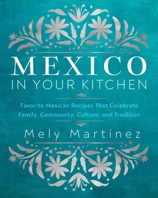 México en tu cocina: Recetas mexicanas favoritas que celebran la familia, la comunidad, la cultura y la tradición - Mexico in Your Kitchen: Favorite Mexican Recipes That Celebrate Family, Community, Culture, and Tradition