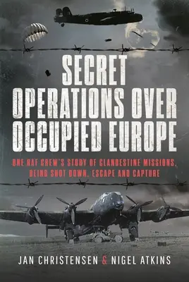 Operaciones secretas sobre la Europa ocupada: La historia de las misiones clandestinas, el derribo, la huida y la captura de una tripulación de la RAF - Secret Operations Over Occupied Europe: One RAF Crew's Story of Clandestine Missions, Being Shot Down, Escape and Capture