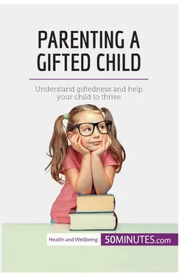 Ser padre de un niño superdotado: Comprenda la superdotación y ayude a su hijo a prosperar - Parenting a Gifted Child: Understand giftedness and help your child to thrive