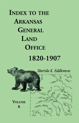 Índice de la Oficina General de Tierras de Arkansas 1820-1907, Volumen Ocho: Abarcando los condados de Marion, Stone, Baxter, Fulton, Izard y Cleburne - Index to the Arkansas General Land Office 1820-1907, Volume Eight: Covering the Counties of Marion, Stone, Baxter, Fulton, Izard, and Cleburne