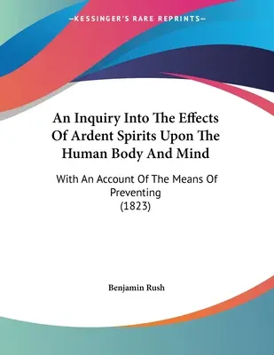 Una Investigación De Los Efectos De Los Espíritus Ardientes Sobre El Cuerpo Y La Mente Humanos: Con Una Relación De Los Medios De Prevenirlos - An Inquiry Into The Effects Of Ardent Spirits Upon The Human Body And Mind: With An Account Of The Means Of Preventing