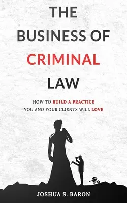 El Negocio del Derecho Penal: Cómo construir una práctica de defensa criminal que usted y sus clientes amarán - The Business of Criminal Law: How to Build a Criminal Defense Practice You and Your Clients Will Love