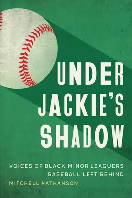 Under Jackie's Shadow: Voices of Black Minor Leaguers Baseball Left Behind (Bajo la sombra de Jackie: las voces de los jugadores negros de las ligas menores que el béisbol dejó atrás) - Under Jackie's Shadow: Voices of Black Minor Leaguers Baseball Left Behind