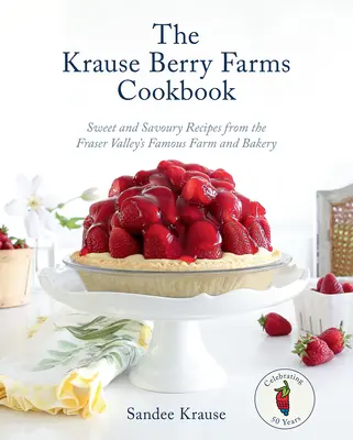 El libro de cocina de Krause Berry Farms: Recetas dulces y saladas de la famosa granja y panadería del valle de Fraser - The Krause Berry Farms Cookbook: Sweet and Savoury Recipes from the Fraser Valley's Famous Farm and Bakery