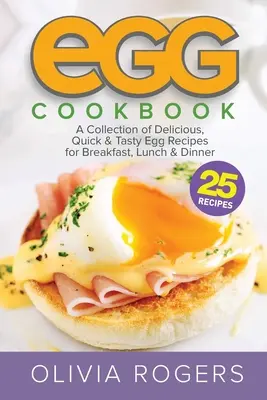 Egg Cookbook (2ª Edición): Una Colección de 25 Deliciosas, Rápidas y Sabrosas Recetas con Huevo para el Desayuno, la Comida y la Cena - Egg Cookbook (2nd Edition): A Collection of 25 Delicious, Quick & Tasty Egg Recipes for Breakfast, Lunch & Dinner