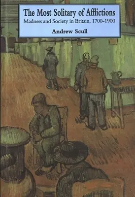 La más solitaria de las aflicciones: Locura y sociedad en Gran Bretaña, 1700-1900 - Most Solitary of Afflictions: Madness and Society in Britain, 1700-1900