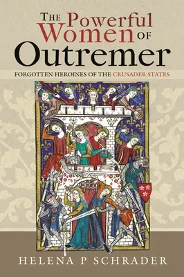 Las poderosas mujeres de Ultramar: Heroínas olvidadas de los Estados Cruzados - The Powerful Women of Outremer: Forgotten Heroines of the Crusader States