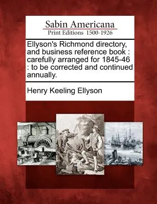Ellyson's Richmond Directory, and Business Reference Book: Cuidadosamente arreglado para 1845-46: Para ser corregido y continuado anualmente. - Ellyson's Richmond Directory, and Business Reference Book: Carefully Arranged for 1845-46: To Be Corrected and Continued Annually.