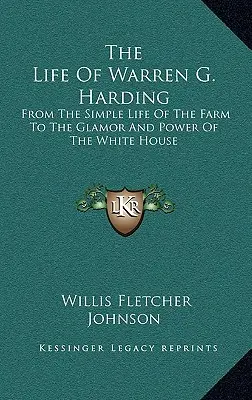 La vida de Warren G. Harding: De la vida sencilla de la granja al glamour y el poder de la Casa Blanca - The Life Of Warren G. Harding: From The Simple Life Of The Farm To The Glamor And Power Of The White House