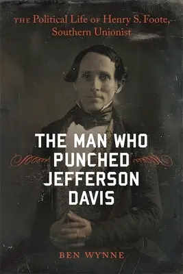 El hombre que golpeó a Jefferson Davis: La vida política de Henry S. Foote, unionista sureño - The Man Who Punched Jefferson Davis: The Political Life of Henry S. Foote, Southern Unionist
