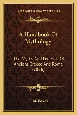 Manual de mitología: Los mitos y leyendas de la antigua Grecia y Roma - A Handbook Of Mythology: The Myths And Legends Of Ancient Greece And Rome