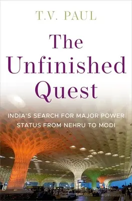 La búsqueda inacabada: The Unfinished Quest: India's Search for Major Power Status from Nehru to Modi - The Unfinished Quest: India's Search for Major Power Status from Nehru to Modi