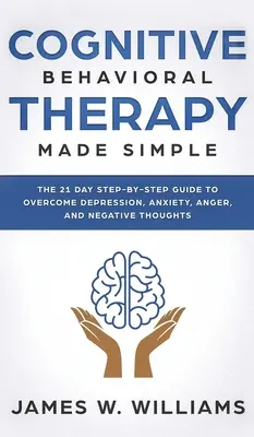 Terapia cognitivo-conductual: Simplificado - La guía paso a paso de 21 días para superar la depresión, la ansiedad, la ira y los pensamientos negativos (Práctico - Cognitive Behavioral Therapy: Made Simple - The 21 Day Step by Step Guide to Overcoming Depression, Anxiety, Anger, and Negative Thoughts (Practical