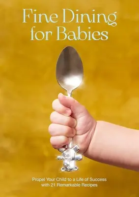 Buena comida para bebés: Propulse a su hijo hacia una vida de éxitos con 21 recetas extraordinarias - Fine Dining for Babies: Propel Your Child to a Life of Success with 21 Remarkable Recipes