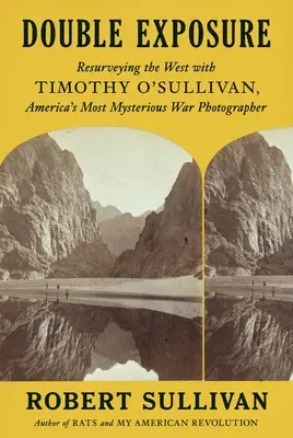 Doble exposición: Reexplorando el Oeste con Timothy O'Sullivan, el fotógrafo de guerra más misterioso de Estados Unidos - Double Exposure: Resurveying the West with Timothy O'Sullivan, America's Most Mysterious War Photographer