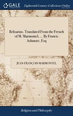 Belisario. Traducido del francés de M. Marmontel, ... Por Francis Ashmore, Esq - Belisarius. Translated From the French of M. Marmontel, ... By Francis Ashmore, Esq